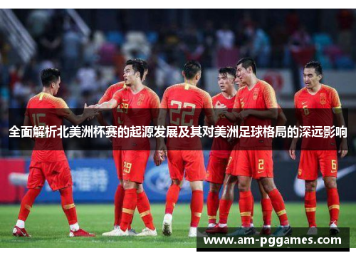 全面解析北美洲杯赛的起源发展及其对美洲足球格局的深远影响