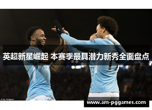 英超新星崛起 本赛季最具潜力新秀全面盘点