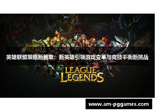 英雄联盟策略新篇章：新英雄引领游戏变革与竞技平衡新挑战