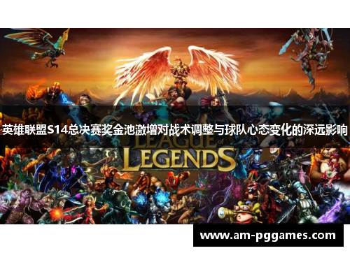 英雄联盟S14总决赛奖金池激增对战术调整与球队心态变化的深远影响