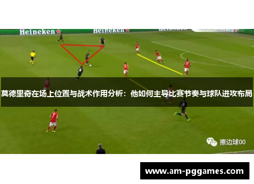 莫德里奇在场上位置与战术作用分析：他如何主导比赛节奏与球队进攻布局