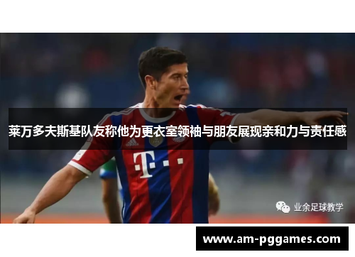 莱万多夫斯基队友称他为更衣室领袖与朋友展现亲和力与责任感 莱万多夫斯基队友称他为更衣室领袖与朋友展现亲和力与责任感