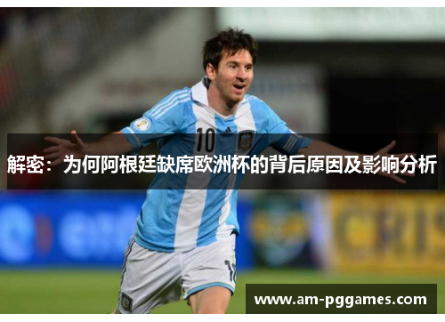 解密:为何阿根廷缺席欧洲杯的背后原因及影响分析 解密:为何阿根廷缺席欧洲杯的背后原因及影响分析