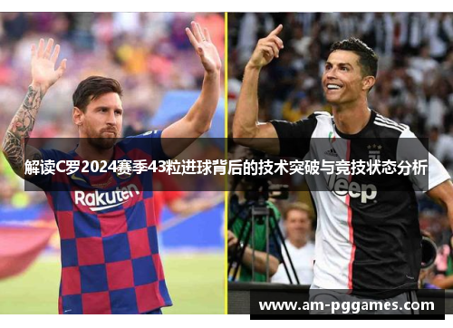 解读C罗2024赛季43粒进球背后的技术突破与竞技状态分析 解读C罗2024赛季43粒进球背后的技术突破与竞技状态分析