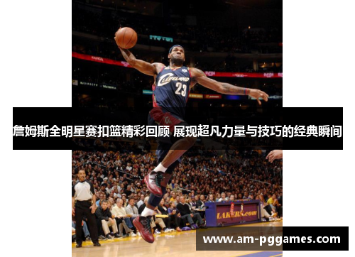 詹姆斯全明星赛扣篮精彩回顾 展现超凡力量与技巧的经典瞬间 詹姆斯全明星赛扣篮精彩回顾 展现超凡力量与技巧的经典瞬间