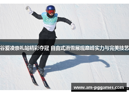 谷爱凌崇礼站精彩夺冠 自由式滑雪展现巅峰实力与完美技艺 谷爱凌崇礼站精彩夺冠 自由式滑雪展现巅峰实力与完美技艺