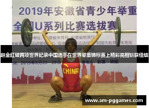 赵金红破两项世界纪录中国选手在世界举重锦标赛上精彩亮相斩获佳绩 赵金红破两项世界纪录中国选手在世界举重锦标赛上精彩亮相斩获佳绩
