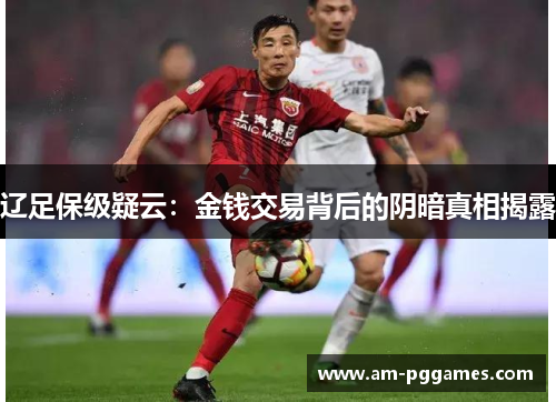辽足保级疑云：金钱交易背后的阴暗真相揭露
