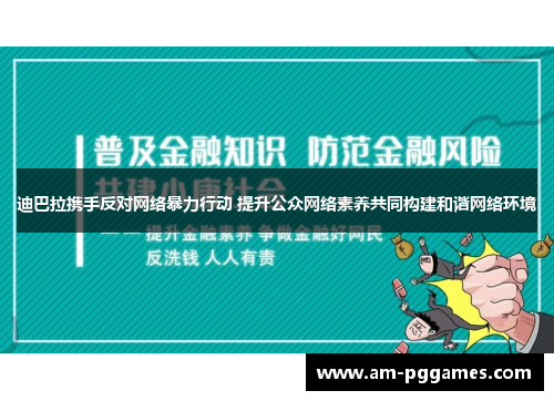迪巴拉携手反对网络暴力行动 提升公众网络素养共同构建和谐网络环境 迪巴拉携手反对网络暴力行动 提升公众网络素养共同构建和谐网络环境