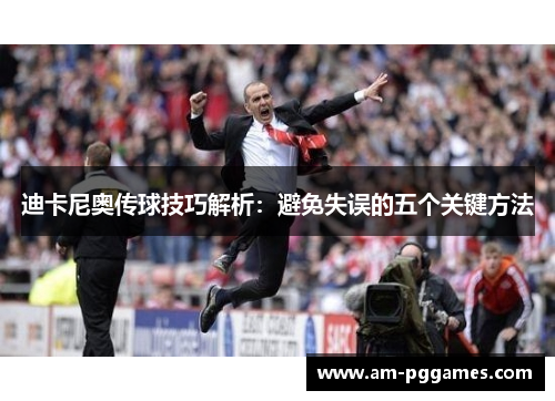 迪卡尼奥传球技巧解析:避免失误的五个关键方法 迪卡尼奥传球技巧解析:避免失误的五个关键方法