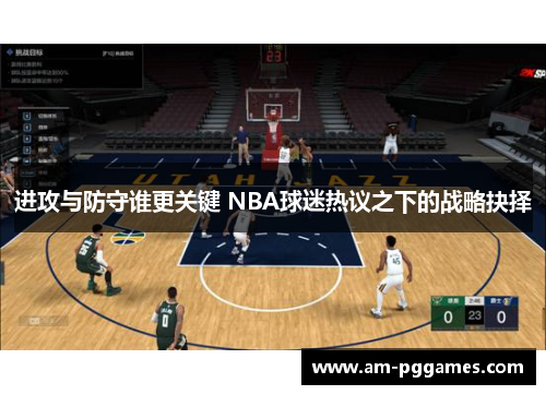 进攻与防守谁更关键 NBA球迷热议之下的战略抉择 进攻与防守谁更关键 NBA球迷热议之下的战略抉择