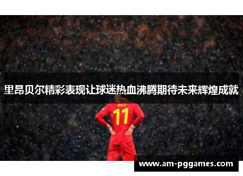 里昂贝尔精彩表现让球迷热血沸腾期待未来辉煌成就 里昂贝尔精彩表现让球迷热血沸腾期待未来辉煌成就