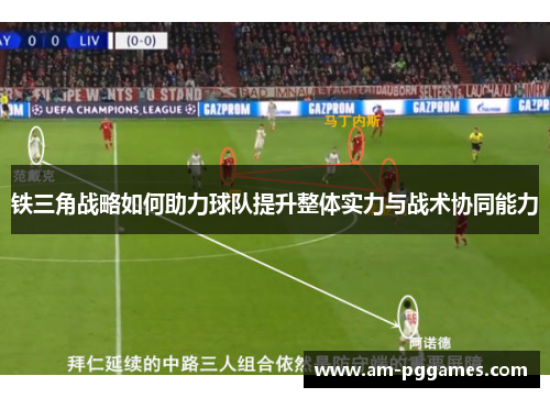 铁三角战略如何助力球队提升整体实力与战术协同能力