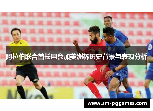 阿拉伯联合酋长国参加美洲杯历史背景与表现分析 阿拉伯联合酋长国参加美洲杯历史背景与表现分析
