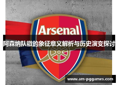 阿森纳队徽的象征意义解析与历史演变探讨
