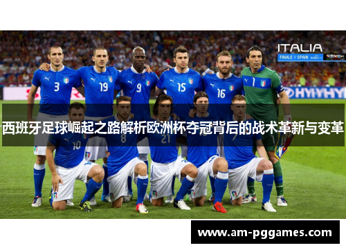 西班牙足球崛起之路解析欧洲杯夺冠背后的战术革新与变革