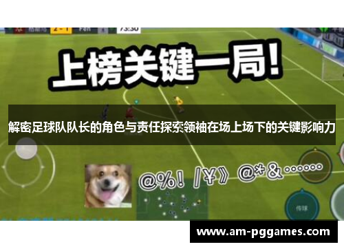 解密足球队队长的角色与责任探索领袖在场上场下的关键影响力