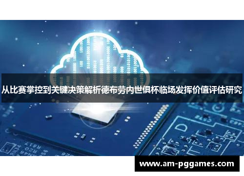 从比赛掌控到关键决策解析德布劳内世俱杯临场发挥价值评估研究
