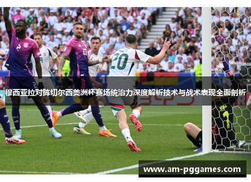 穆西亚拉对阵切尔西美洲杯赛场统治力深度解析技术与战术表现全面剖析