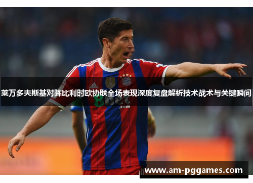 莱万多夫斯基对阵比利时欧协联全场表现深度复盘解析技术战术与关键瞬间 莱万多夫斯基对阵比利时欧协联全场表现深度复盘解析技术战术与关键瞬间