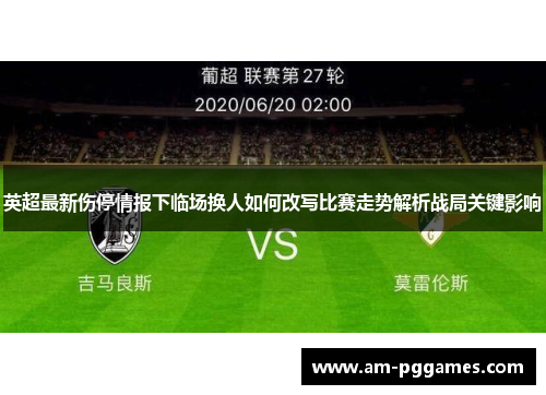 英超最新伤停情报下临场换人如何改写比赛走势解析战局关键影响 英超最新伤停情报下临场换人如何改写比赛走势解析战局关键影响