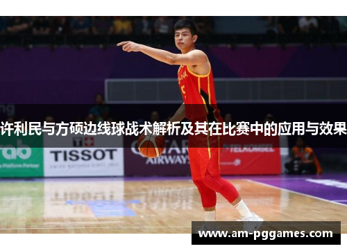 许利民与方硕边线球战术解析及其在比赛中的应用与效果 许利民与方硕边线球战术解析及其在比赛中的应用与效果