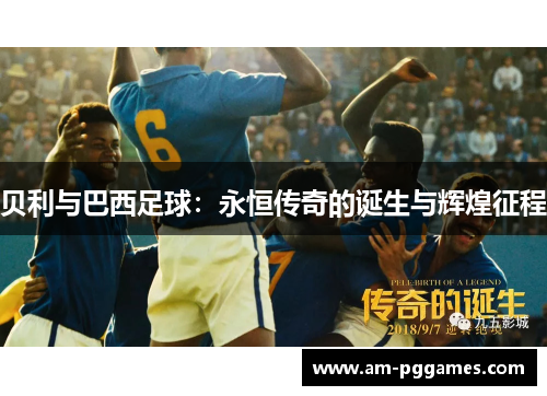 贝利与巴西足球:永恒传奇的诞生与辉煌征程 贝利与巴西足球:永恒传奇的诞生与辉煌征程