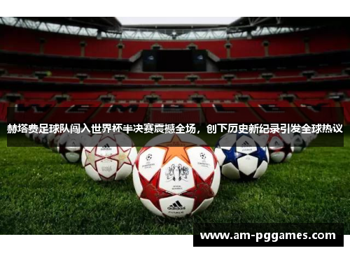 赫塔费足球队闯入世界杯半决赛震撼全场,创下历史新纪录引发全球热议 赫塔费足球队闯入世界杯半决赛震撼全场,创下历史新纪录引发全球热议