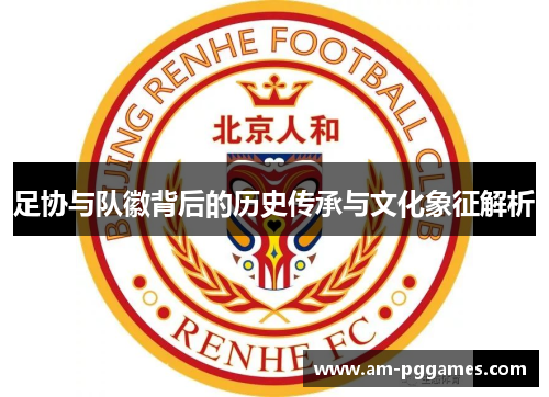 足协与队徽背后的历史传承与文化象征解析 足协与队徽背后的历史传承与文化象征解析