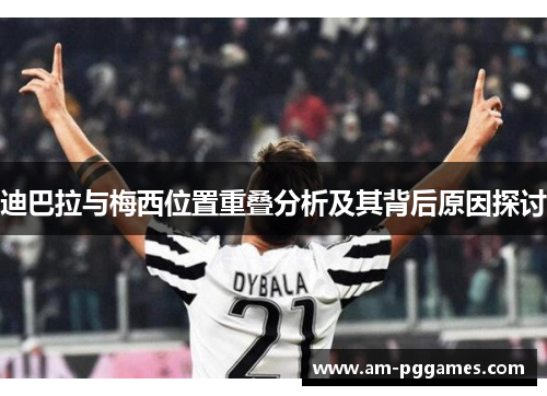 迪巴拉与梅西位置重叠分析及其背后原因探讨 迪巴拉与梅西位置重叠分析及其背后原因探讨
