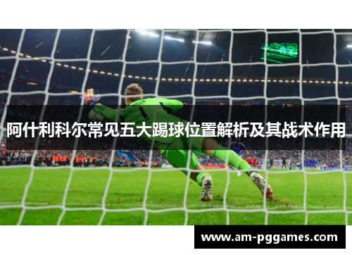 阿什利科尔常见五大踢球位置解析及其战术作用