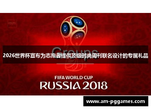 2026世界杯宣布为志愿者提供顶级时尚周刊联名设计的专属礼品 2026世界杯宣布为志愿者提供顶级时尚周刊联名设计的专属礼品