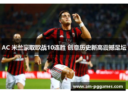 AC 米兰豪取欧战10连胜 创意历史新高震撼足坛 AC 米兰豪取欧战10连胜 创意历史新高震撼足坛