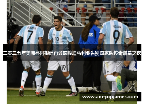 二零二五年美洲杯阿根廷再登巅峰迪马利亚告别国家队传奇谢幕之夜 二零二五年美洲杯阿根廷再登巅峰迪马利亚告别国家队传奇谢幕之夜