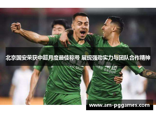 北京国安荣获中超月度最佳称号 展现强劲实力与团队合作精神