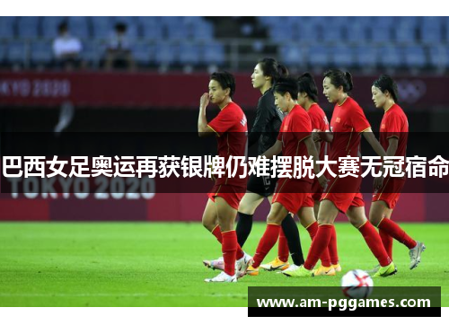 巴西女足奥运再获银牌仍难摆脱大赛无冠宿命