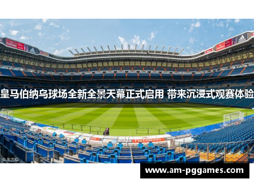 皇马伯纳乌球场全新全景天幕正式启用 带来沉浸式观赛体验