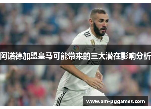 阿诺德加盟皇马可能带来的三大潜在影响分析