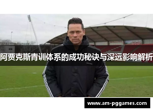 阿贾克斯青训体系的成功秘诀与深远影响解析