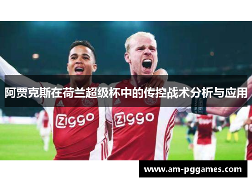 阿贾克斯在荷兰超级杯中的传控战术分析与应用