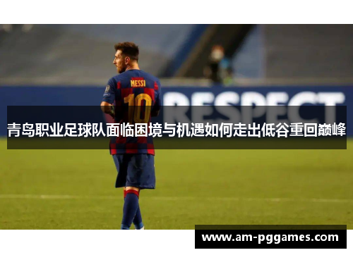 青岛职业足球队面临困境与机遇如何走出低谷重回巅峰