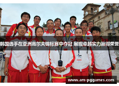 韩国选手在亚洲高尔夫锦标赛中夺冠 展现卓越实力赢得荣誉