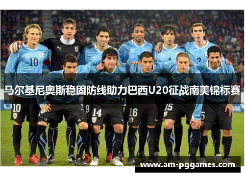 马尔基尼奥斯稳固防线助力巴西U20征战南美锦标赛