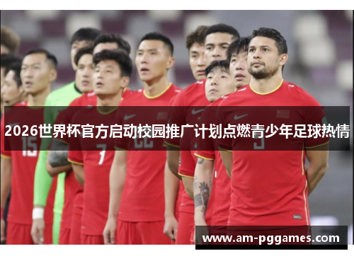 2026世界杯官方启动校园推广计划点燃青少年足球热情