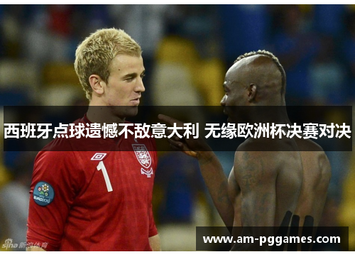 西班牙点球遗憾不敌意大利 无缘欧洲杯决赛对决 西班牙点球遗憾不敌意大利 无缘欧洲杯决赛对决