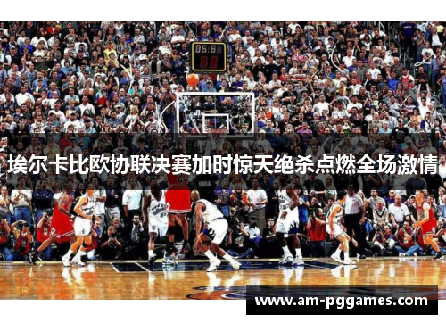 埃尔卡比欧协联决赛加时惊天绝杀点燃全场激情 埃尔卡比欧协联决赛加时惊天绝杀点燃全场激情