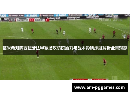 基米希对阵西班牙法甲赛场攻防统治力与战术影响深度解析全景观察 基米希对阵西班牙法甲赛场攻防统治力与战术影响深度解析全景观察