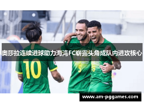奥莎拉连续进球助力海湾FC崭露头角成队内进攻核心 奥莎拉连续进球助力海湾FC崭露头角成队内进攻核心