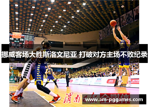 挪威客场大胜斯洛文尼亚 打破对方主场不败纪录 挪威客场大胜斯洛文尼亚 打破对方主场不败纪录
