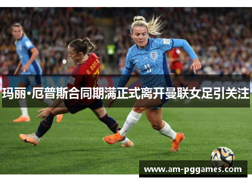 玛丽·厄普斯合同期满正式离开曼联女足引关注 玛丽·厄普斯合同期满正式离开曼联女足引关注